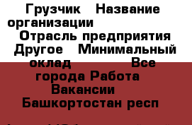 Грузчик › Название организации ­ Fusion Service › Отрасль предприятия ­ Другое › Минимальный оклад ­ 20 000 - Все города Работа » Вакансии   . Башкортостан респ.